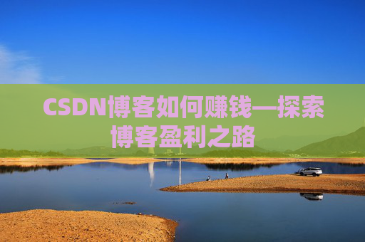 CSDN博客如何赚钱—探索博客盈利之路