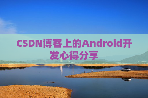 CSDN博客上的Android开发心得分享